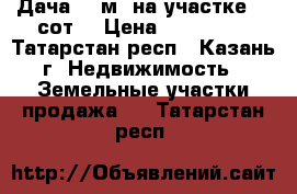 Дача 25 м² на участке 10 сот. › Цена ­ 980 000 - Татарстан респ., Казань г. Недвижимость » Земельные участки продажа   . Татарстан респ.